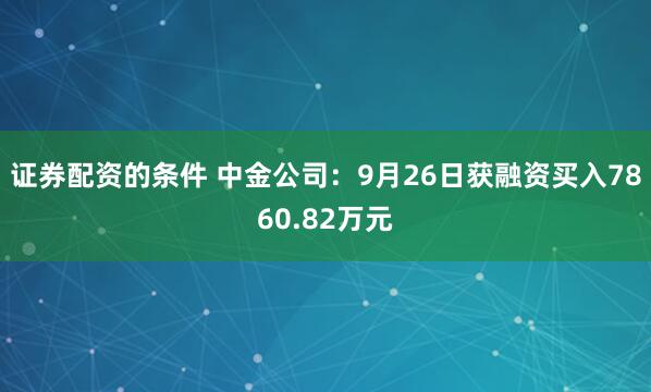 证券配资的条件 中金公司：9月26日获融资买入7860.82万元