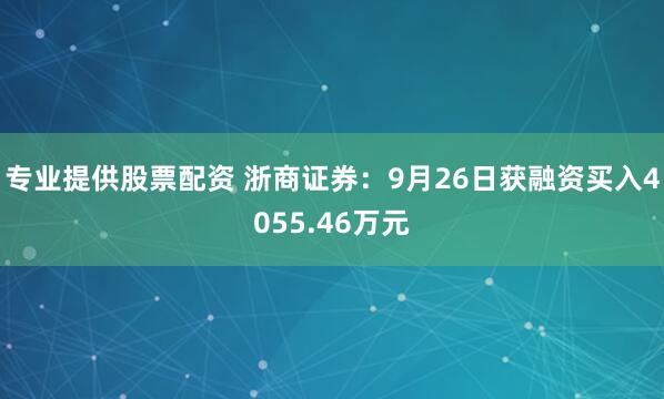 专业提供股票配资 浙商证券：9月26日获融资买入4055.46万元