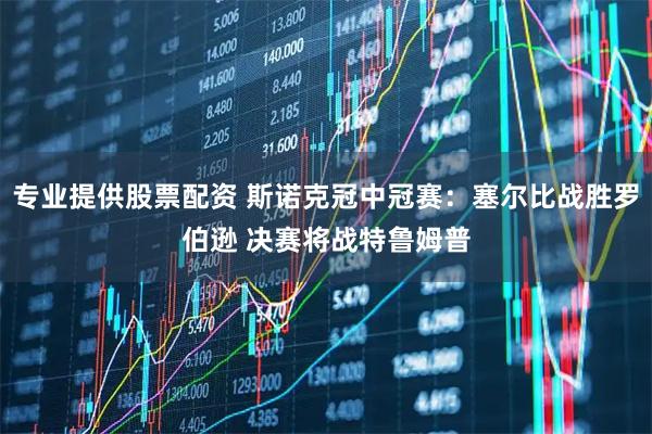 专业提供股票配资 斯诺克冠中冠赛:塞尔比战胜罗伯逊 决赛将战特鲁姆普