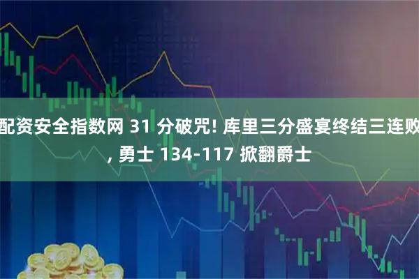 配资安全指数网 31 分破咒! 库里三分盛宴终结三连败, 勇士 134-117 掀翻爵士