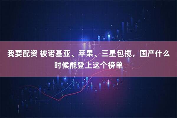 我要配资 被诺基亚、苹果、三星包揽，国产什么时候能登上这个榜单