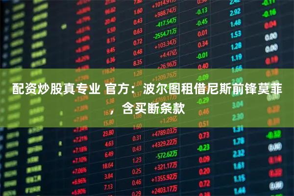 配资炒股真专业 官方：波尔图租借尼斯前锋莫菲，含买断条款