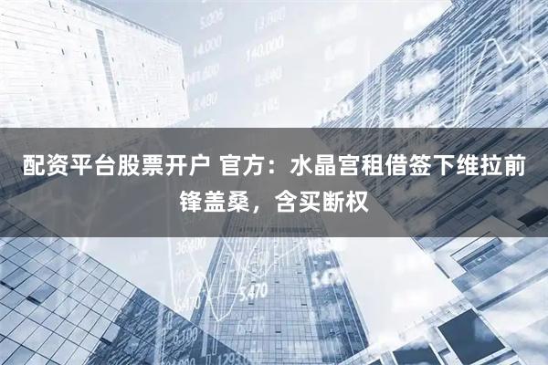 配资平台股票开户 官方：水晶宫租借签下维拉前锋盖桑，含买断权