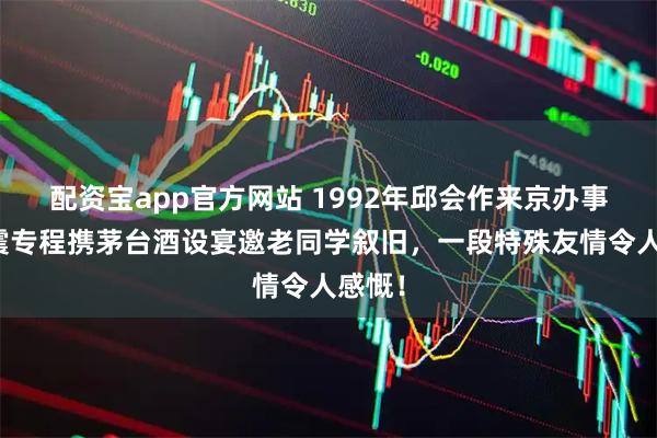 配资宝app官方网站 1992年邱会作来京办事，张震专程携茅台酒设宴邀老同学叙旧，一段特殊友情令人感慨！