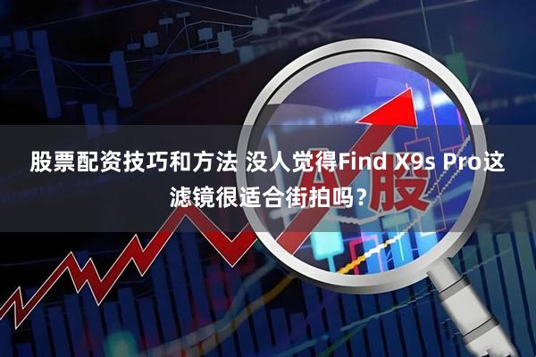 股票配资技巧和方法 没人觉得Find X9s Pro这滤镜很适合街拍吗？