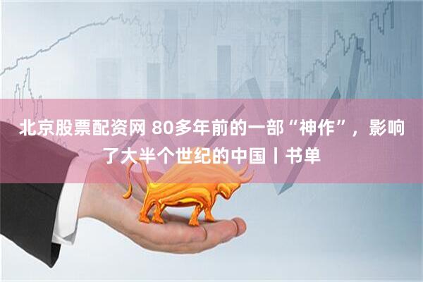 北京股票配资网 80多年前的一部“神作”，影响了大半个世纪的中国丨书单
