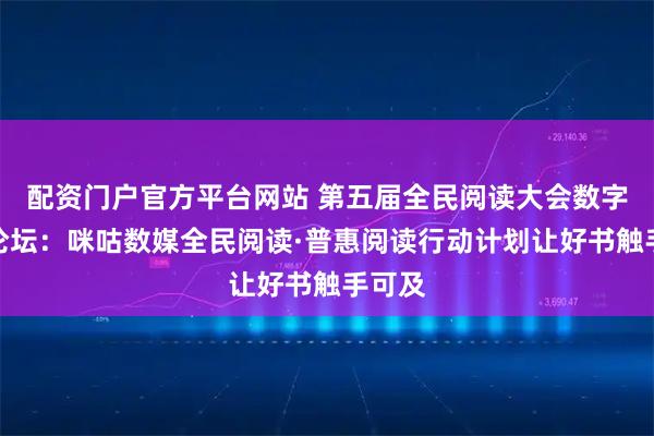 配资门户官方平台网站 第五届全民阅读大会数字阅读论坛：咪咕数媒全民阅读·普惠阅读行动计划让好书触手可及